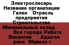 Электрослесарь › Название организации ­ Гален › Отрасль предприятия ­ Строительство › Минимальный оклад ­ 20 000 - Все города Работа » Вакансии   . Адыгея респ.,Майкоп г.